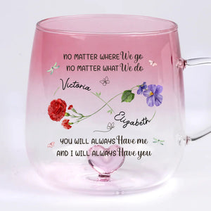 You Will Always Have Me - Personalized Gradient Glass Mug - Birthday Gift, Bestie Gift, Mother & Daughter Gift
