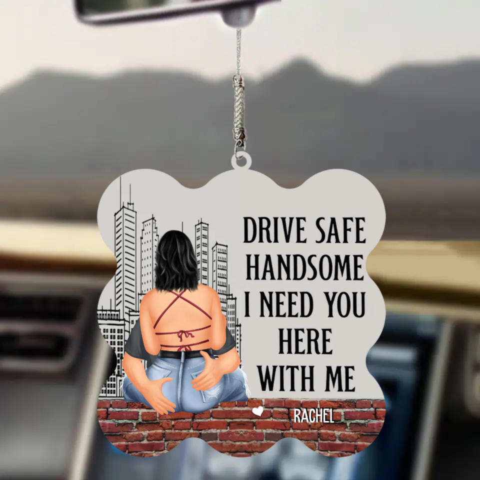 Drive Safe Handsome I Need You Here With Me - Personalized Car Ornament - Gift For Boyfriend, Valentine's Gift