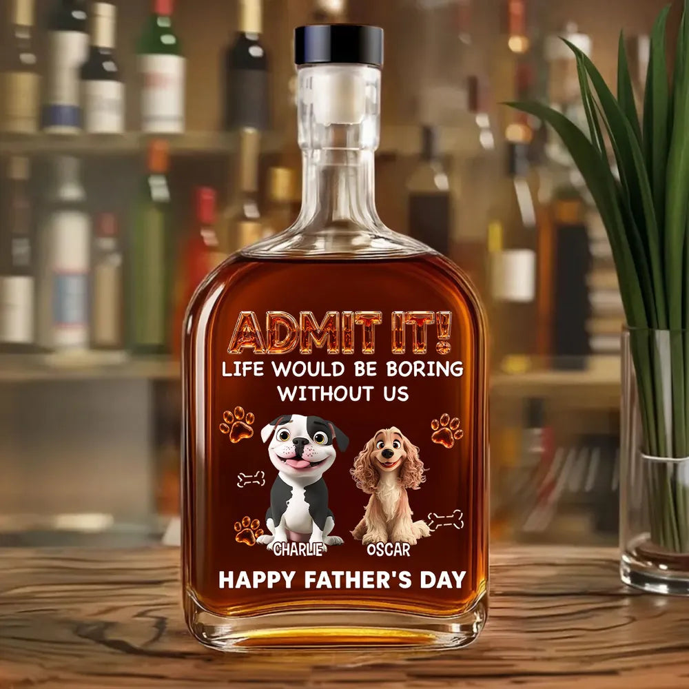 Life Would Be Boring Without Me - Personalized Whiskey Bottle - Gift For Dog Dad, Father's Day Gift For Dog Owners