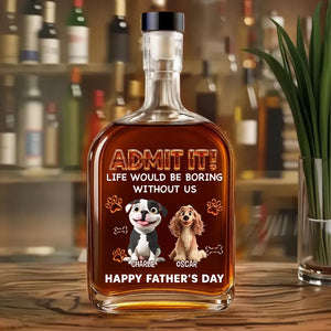 Life Would Be Boring Without Me - Personalized Whiskey Bottle - Gift For Dog Dad, Father's Day Gift For Dog Owners