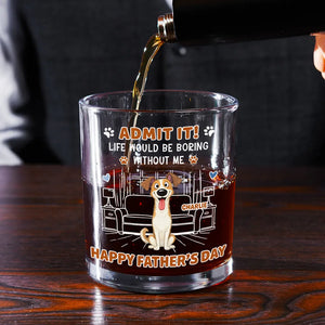 Life Would Be Boring Without Me - Personalized Whiskey Glass - Gift For Dog Dad, Cat Dad, Father's Day Gift, Birthday Gift