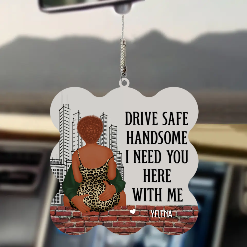 Drive Safe Handsome I Need You Here With Me - Personalized Car Ornament - Gift For Boyfriend, Valentine's Gift