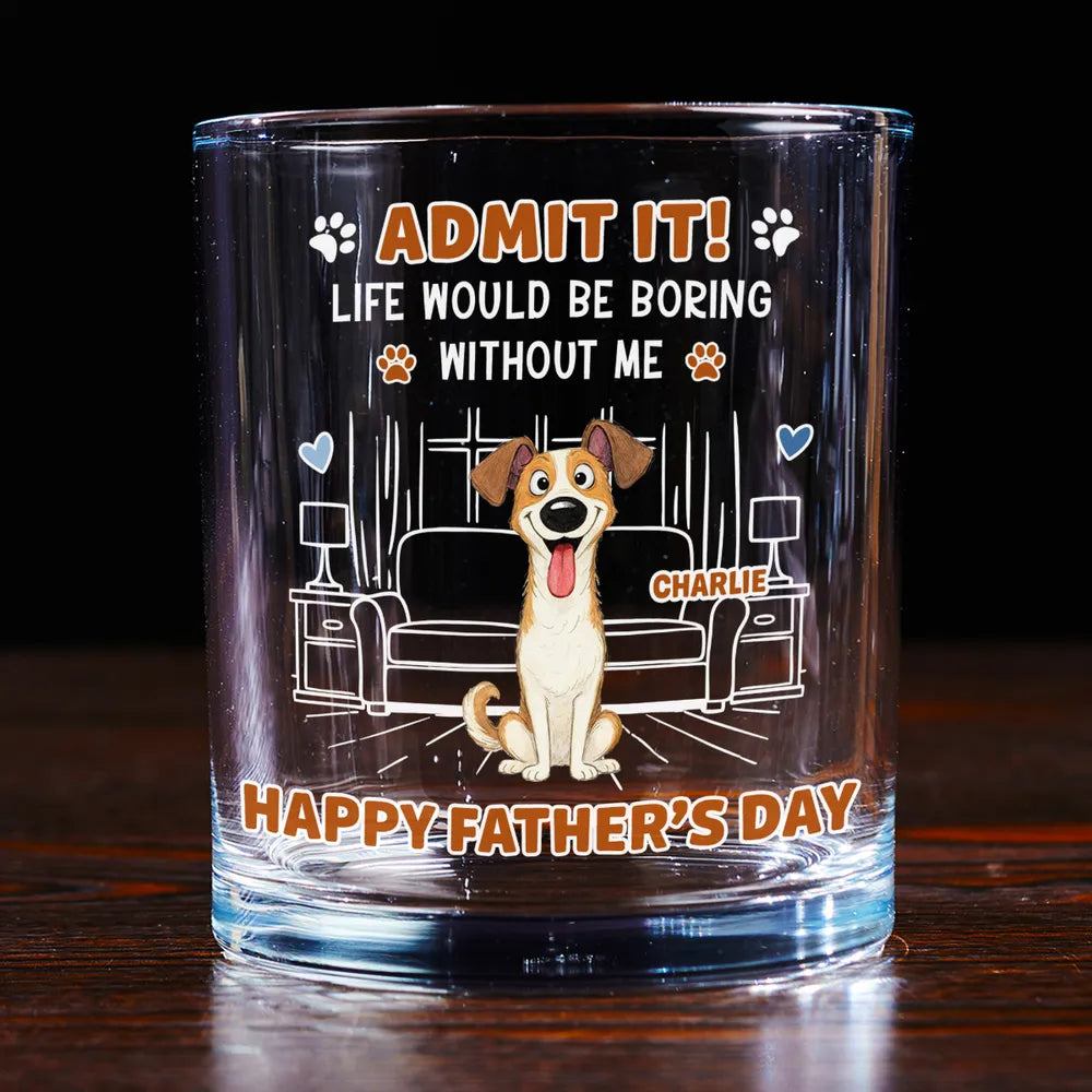 Life Would Be Boring Without Me - Personalized Whiskey Glass - Gift For Dog Dad, Cat Dad, Father's Day Gift, Birthday Gift