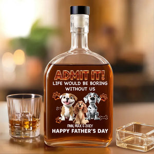 Life Would Be Boring Without Me - Personalized Whiskey Bottle - Gift For Dog Dad, Father's Day Gift For Dog Owners