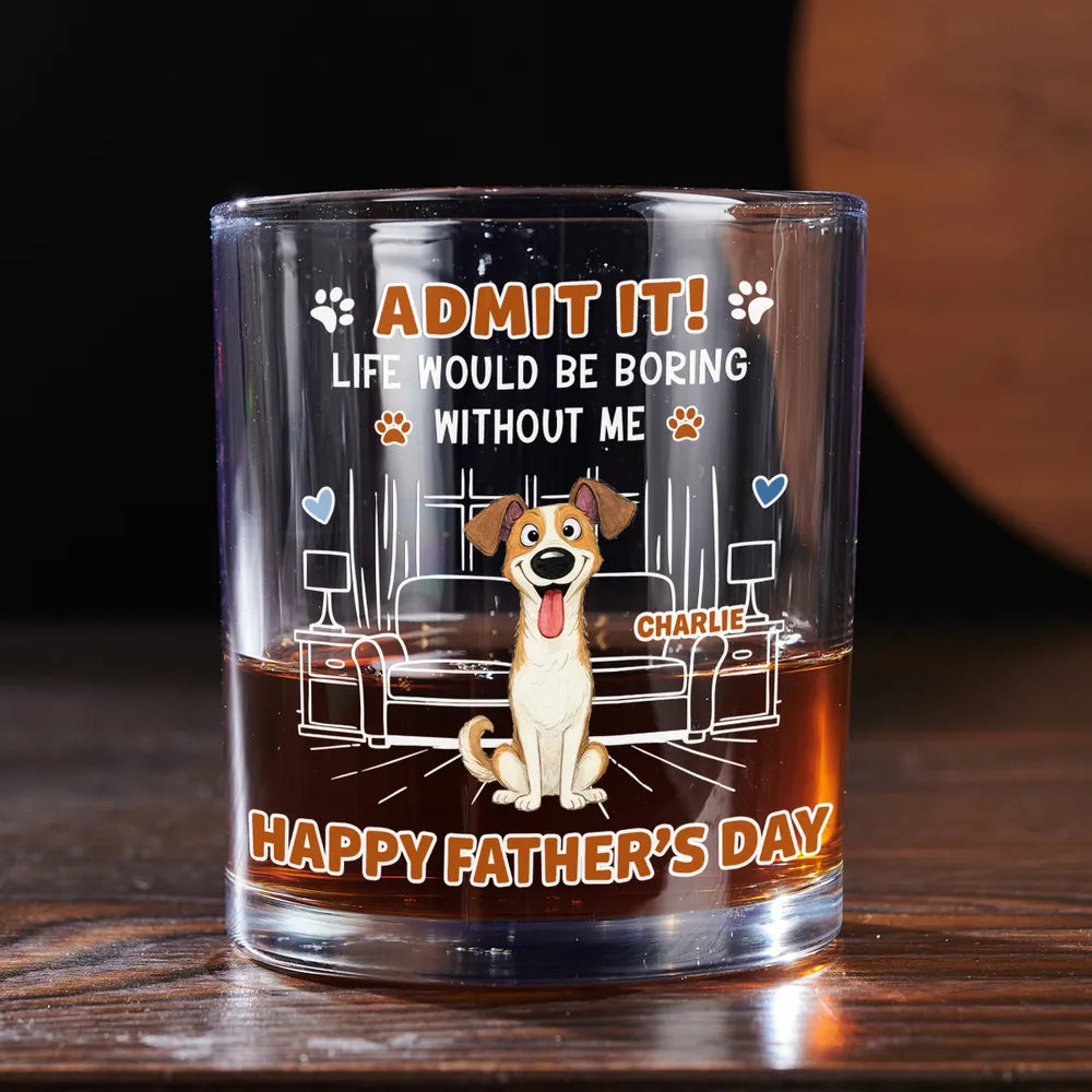 Life Would Be Boring Without Me - Personalized Whiskey Glass - Gift For Dog Dad, Cat Dad, Father's Day Gift, Birthday Gift