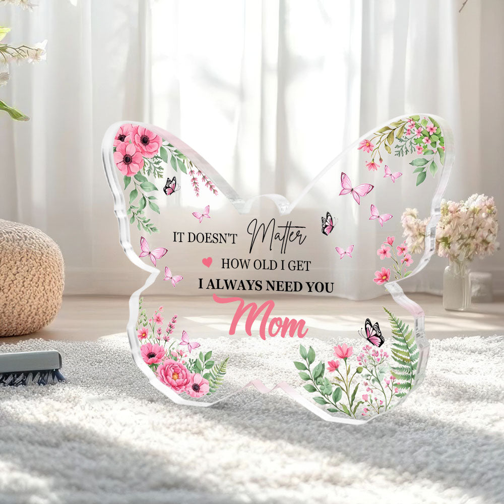 It Doen't Matter How Old I Get , I Always Need You Mom Butterfly-Shaped Acrylic Keepsake Mothers Day Gifts for Mom from Daughter Son