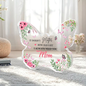 It Doen't Matter How Old I Get , I Always Need You Mom Butterfly-Shaped Acrylic Keepsake Mothers Day Gifts for Mom from Daughter Son