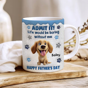 Life Would Be Boring Without Me Happy Father's Day - Personalized Custom 3D Inflated Effect Coffee Mug Father Gift Dog Dad Gift