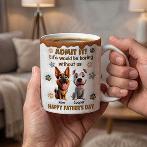 Life Would Be Boring Without Me Happy Father's Day - Personalized Custom 3D Inflated Effect Coffee Mug Father Gift Dog Dad Gift