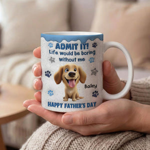 Life Would Be Boring Without Me Happy Father's Day - Personalized Custom 3D Inflated Effect Coffee Mug Father Gift Dog Dad Gift
