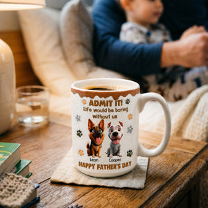Life Would Be Boring Without Me Happy Father's Day - Personalized Custom 3D Inflated Effect Coffee Mug Father Gift Dog Dad Gift