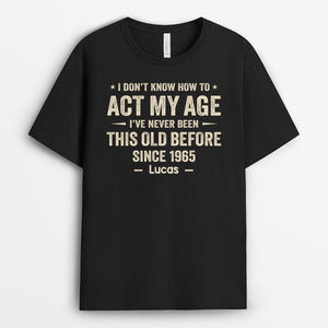 I Dont Know How To Act My Age T-Shirt - Funny Personalized Gifts