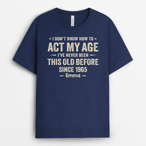 I Dont Know How To Act My Age T-Shirt - Funny Personalized Gifts