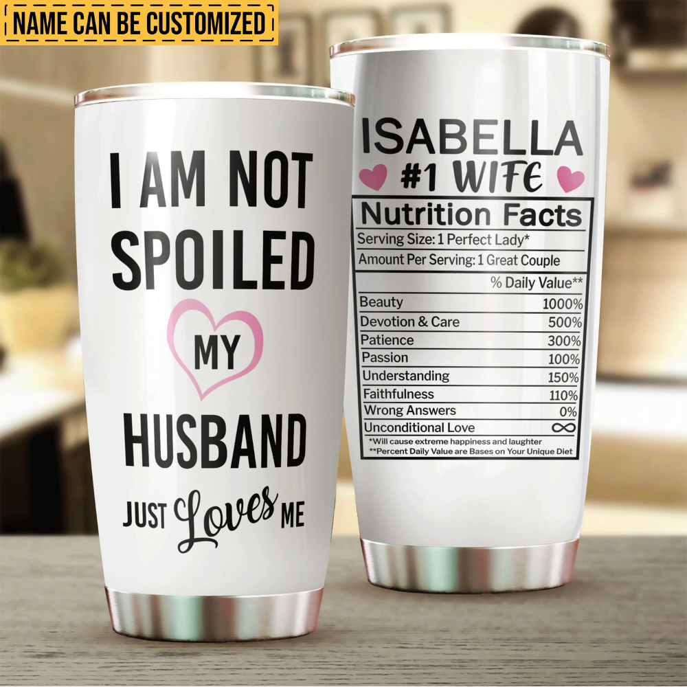 I'm Not Spoiled, My Husband Just Loves Me - Personalized Tumbler - Gift For Wife