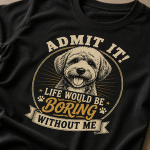 Admit It – Life Would Be Boring Without Me Dog Lover Tee - T-shirt cf5eb33f-9720-47c7-a21e-738ef0858247.jpg