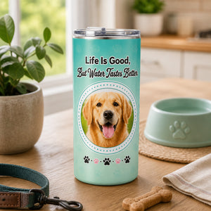 Pet Photo Tumbler — Life Is Good, But Water Tastes Better - Personalized Tumbler d1791174-6cad-4ef6-bba0-9a512ba214e4.jpg