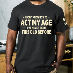 I Don't Know How To Act My Age - Funny Gift For Grandpa Dad Husband - Personalized Shirt