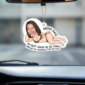 Custom Photo Drive Safe My Butt Would Be So Lonely Without You - Personalized Acrylic Car Hanger