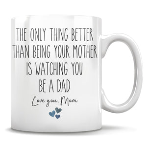 The Only Thing Better Than Being Your Mother Is Watching You Be A Dad Love You Mom Mug, Gift for Son From Mother, Father's Day Gift For Son