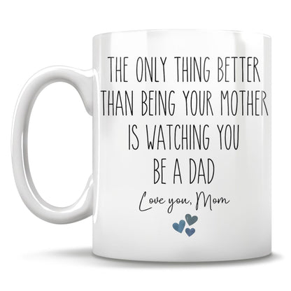 The Only Thing Better Than Being Your Mother Is Watching You Be A Dad Love You Mom Mug, Gift for Son From Mother, Father's Day Gift For Son