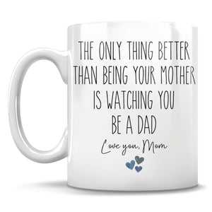 The Only Thing Better Than Being Your Mother Is Watching You Be A Dad Love You Mom Mug, Gift for Son From Mother, Father's Day Gift For Son