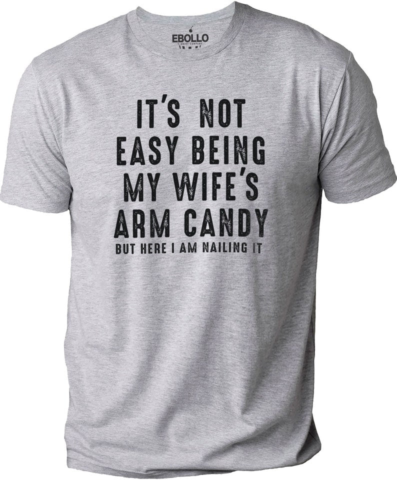 It's Not Easy Being My Wife's Arm Candy | Funny Shirt Men - Fathers Day Gift - Husband Shirt - Dad Gift - Gift for Husband - Funny Dad Tee