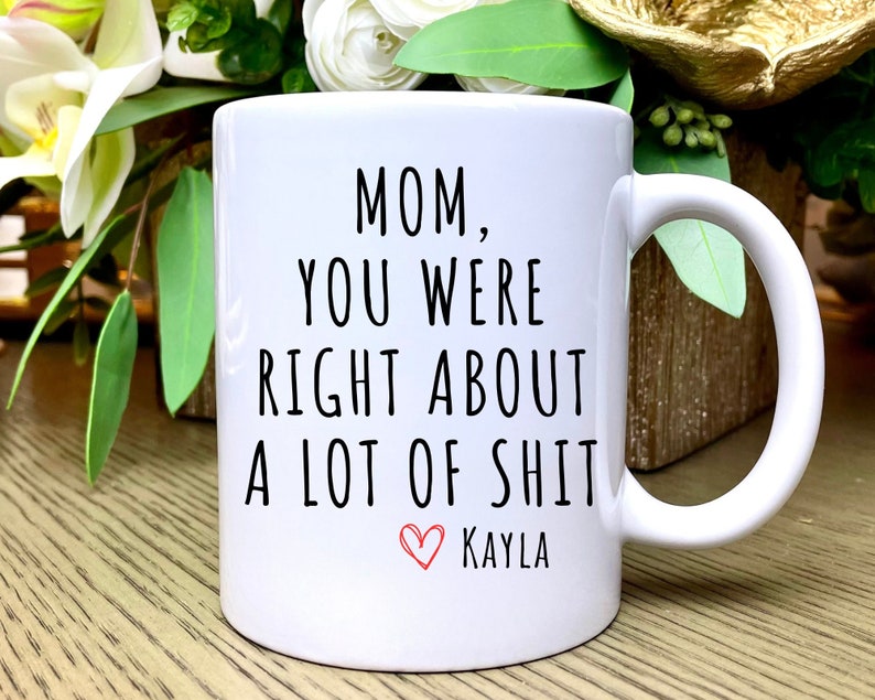 Mom You Were Right Mug Funny Mothers Day Gifts Moms Birthday Coffee Mug for Mom Funny Mugs for Mom Best Mom Ever Gifts Mom Custom Coffee Cup