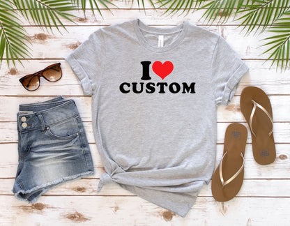 I Love Custom Shirt, Personalized I Love Shirt, I Heart Custom Shirt, Custom Valentines Day Gift, Custom I Love Shirt, I Love Shirt