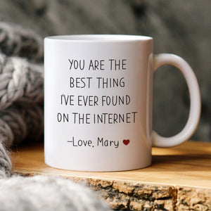 You are the best thing I've ever found on the internet mug Valentine's Day Birthday Anniversary funny gift for her him husband boyfriend