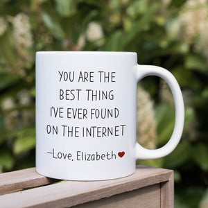 You are the best thing I've ever found on the internet mug Valentine's Day Birthday Anniversary funny gift for her him husband boyfriend