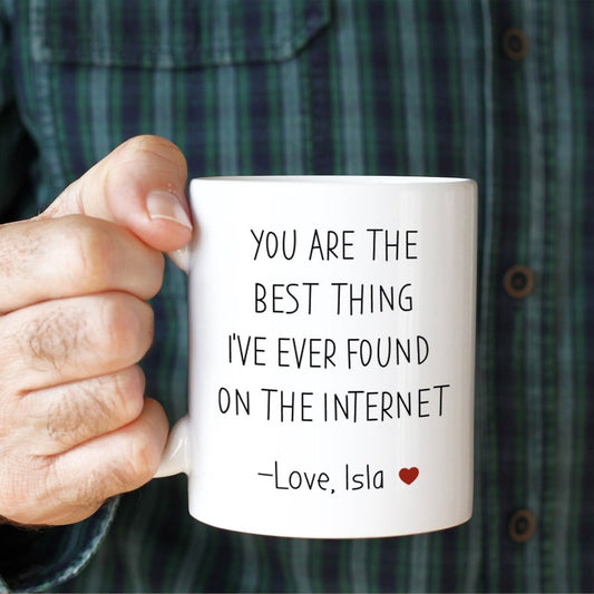 You are the best thing I've ever found on the internet mug Valentine's Day Birthday Anniversary funny gift for her him husband boyfriend