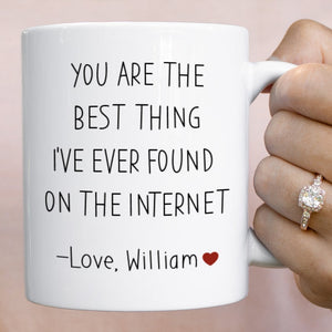 You are the best thing I've ever found on the internet mug Valentine's Day Birthday Anniversary funny gift for her him husband boyfriend