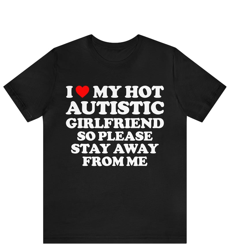I Love My Hot Autistic Girlfriend So Please Stay Away From Me T-shirt , I Heart My Hot Autistic Girlfriend Shirt