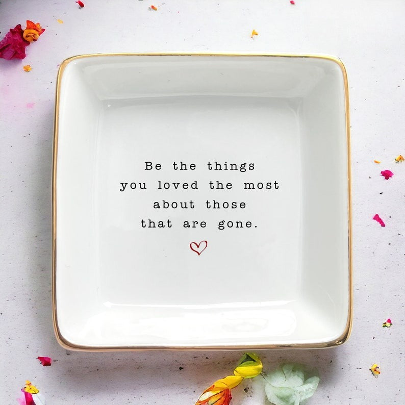 Be The Things You Loved Ring Dish-Family Gifts-Uplifting Gifts-Grief Gift-Grieving Mom Gift-Personalized Sympathy Gift-Loss Of Mother Gift