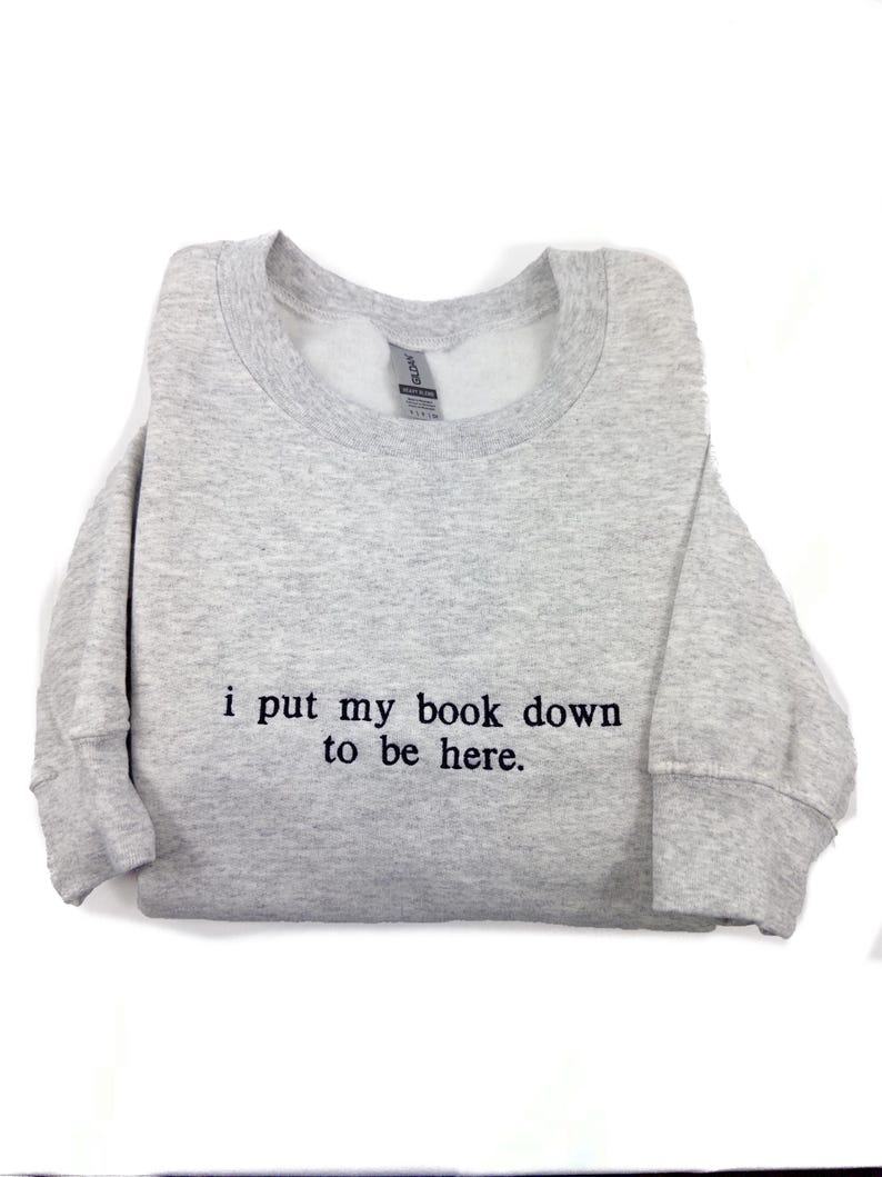i put my book down to be here Embroidered Reading Sweatshirt, Bookish Shirt, Gift For Her, Book Lover Gift, Custom Sweater for Readers il_794xN.6541872694_r4wj.jpg