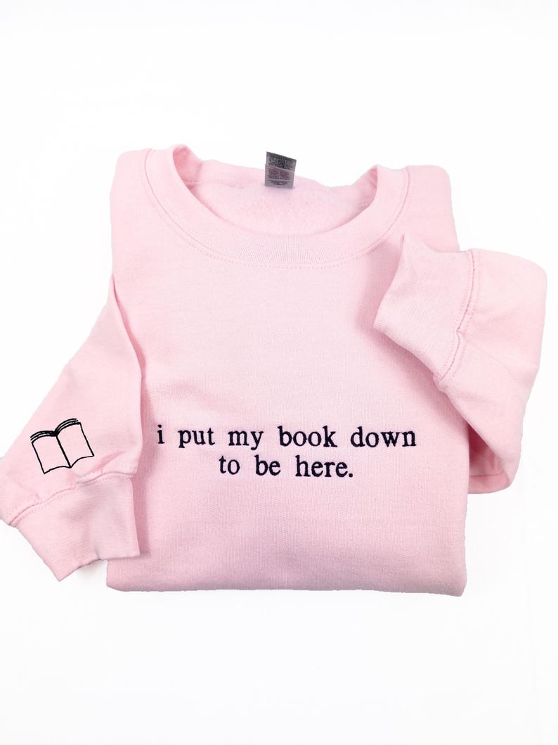 i put my book down to be here Embroidered Reading Sweatshirt, Bookish Shirt, Gift For Her, Book Lover Gift, Custom Sweater for Readers il_794xN.6596722217_eojz.jpg