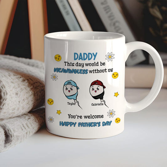 Funny Gifts For Dad, Custom This Day Would Be Meaningless Without Us You're Welcome, Happy Father's Day Mug, Gift For Dad From Son Daughter