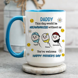 Funny Gifts For Dad, Custom This Day Would Be Meaningless Without Us You're Welcome, Happy Father's Day Mug, Gift For Dad From Son Daughter