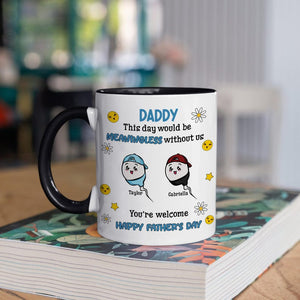 Funny Gifts For Dad, Custom This Day Would Be Meaningless Without Us You're Welcome, Happy Father's Day Mug, Gift For Dad From Son Daughter