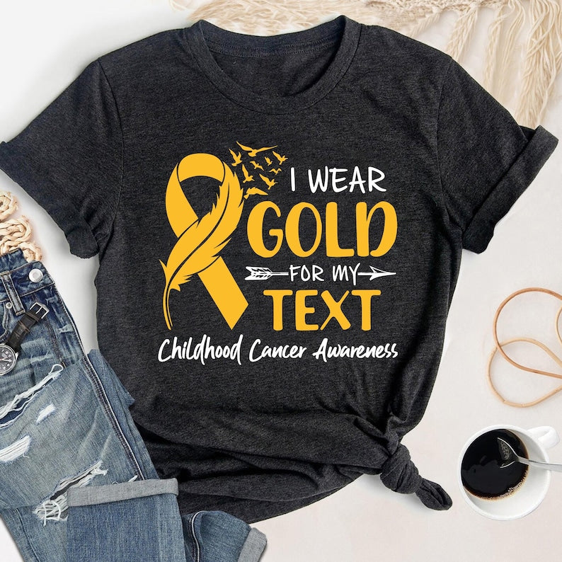 I Wear Gold For My Custom Text Shirt, Childhood Cancer Awareness Tee, Family Matching Cancer Fighter Gift, Gold Ribbon Support Shirt