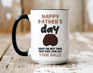 Funny Father's Day mug, From The Best Thing That Ever Came Out Your Balls, Gift For Him, Gift Funny For Dad, Gift For Husband On Fathers Day