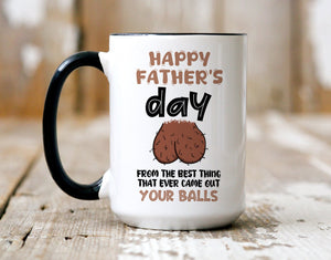 Funny Father's Day mug, From The Best Thing That Ever Came Out Your Balls, Gift For Him, Gift Funny For Dad, Gift For Husband On Fathers Day