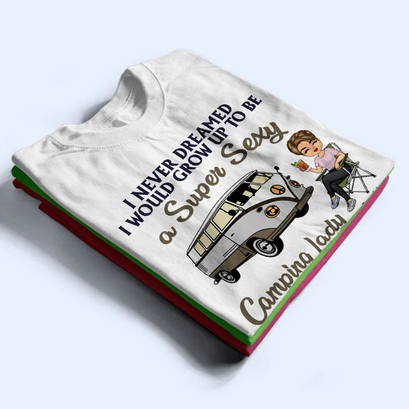 I Never Dreamed I'd Grow Up To Be A Super Sexy Camping Lady - Personalized T-shirt