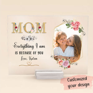 Mom, Everything i am is because of you - Personalized Acrylic Plaque - Mother's Day, Loving, Birthday Gift For Mothers, Mama, Daughter bnfb.jpg?v=1676367059