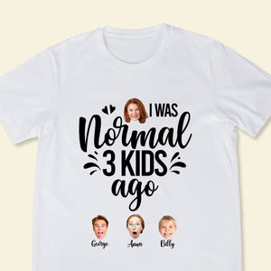 Custom Shirts Online With Pictures - I Was Normal 3 Kids Ago - Mother's Day Personalized Gift